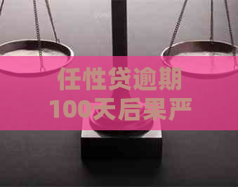 任性贷逾期100天后果严重吗