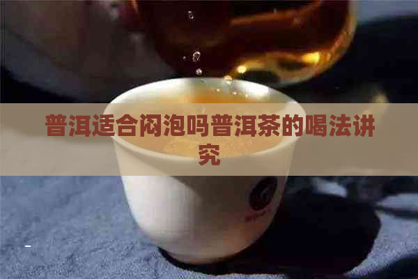 普洱适合闷泡吗普洱茶的喝法讲究