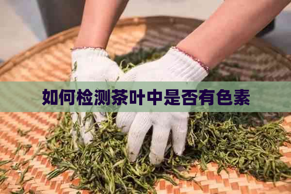 如何检测茶叶中是否有色素