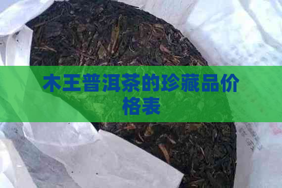 木王普洱茶的珍藏品价格表