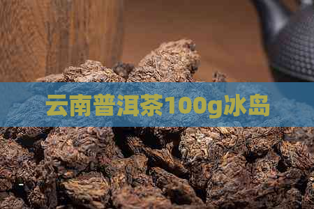 云南普洱茶100g冰岛