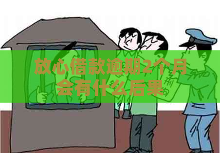 放心借款逾期2个月会有什么后果