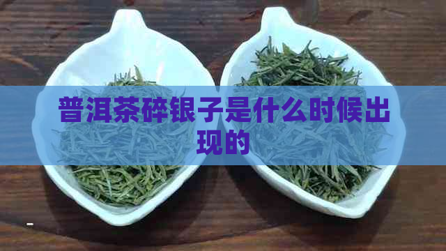 普洱茶碎银子是什么时候出现的