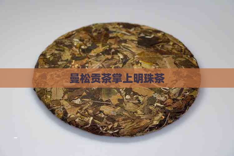 曼松贡茶掌上明珠茶