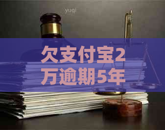 欠支付宝2万逾期5年了会有什么后果