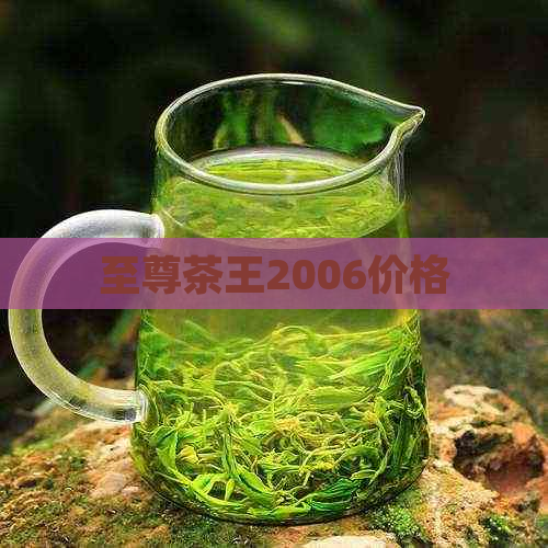 至尊茶王2006价格