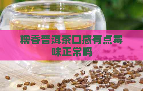 糯香普洱茶口感有点霉味正常吗