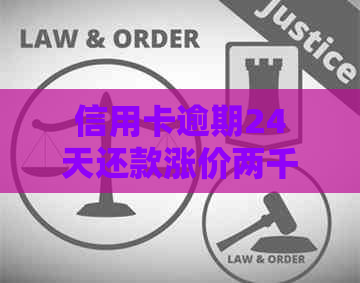 信用卡逾期24天还款涨价两千多是否正常？原因及解决方法详解