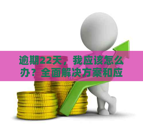 逾期22天，我应该怎么办？全面解决方案和应对措一览