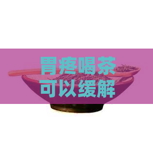 胃疼喝茶可以缓解吗