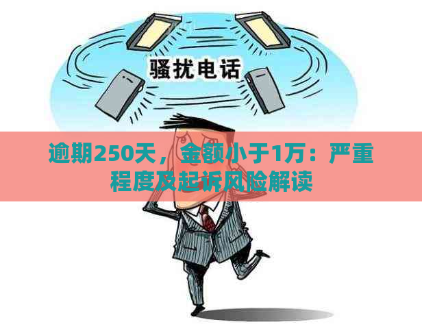 逾期250天，金额小于1万：严重程度及起诉风险解读