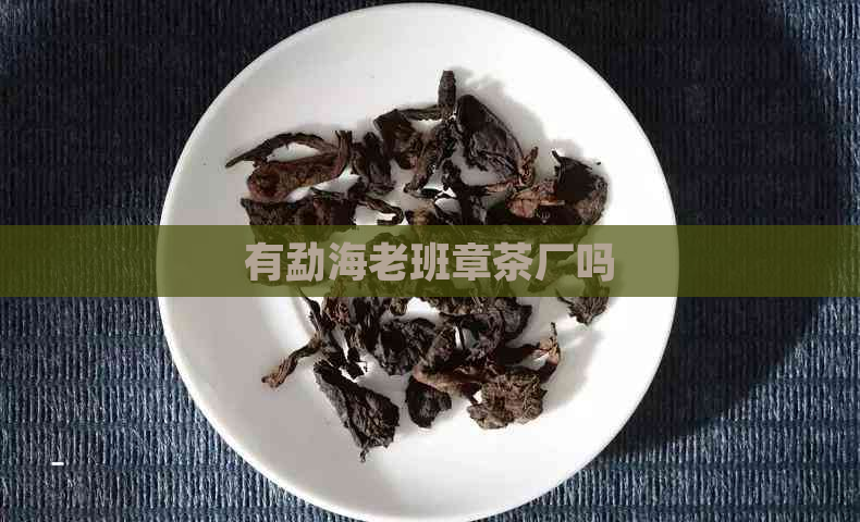 有勐海老班章茶厂吗