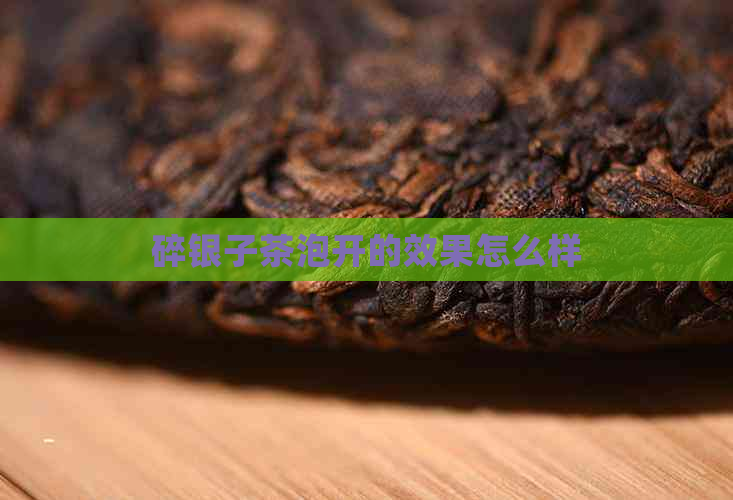 碎银子茶泡开的效果怎么样