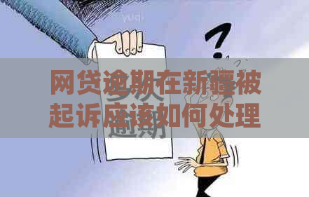 网贷逾期在新疆被起诉应该如何处理