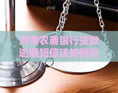 河南农商银行贷款逾期短信该如何处理