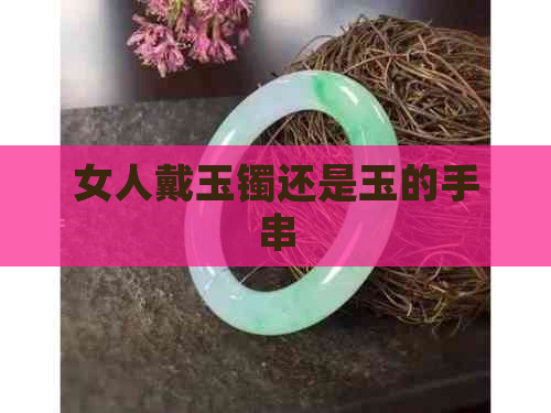 女人戴玉镯还是玉的手串