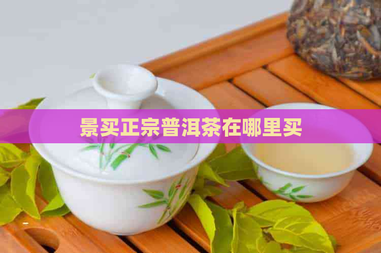 景买正宗普洱茶在哪里买