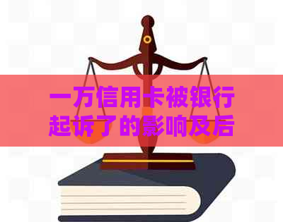 一万信用卡被银行起诉了的影响及后果