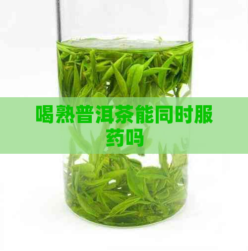 喝熟普洱茶能同时服药吗