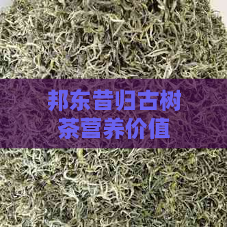 邦东昔归古树茶营养价值