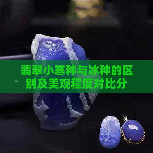 翡翠小寒种与冰种的区别及美观程度对比分析