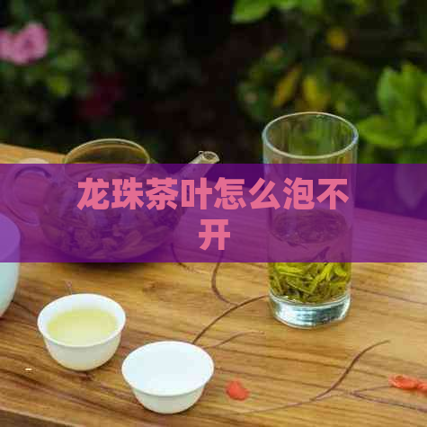 龙珠茶叶怎么泡不开