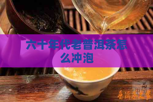 六十年代老普洱茶怎么冲泡