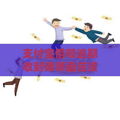 支付宝借呗逾期收到律师函应该如何妥善处理