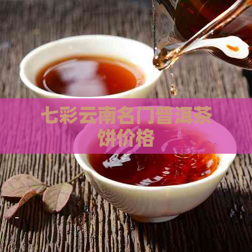 七彩云南名门普洱茶饼价格