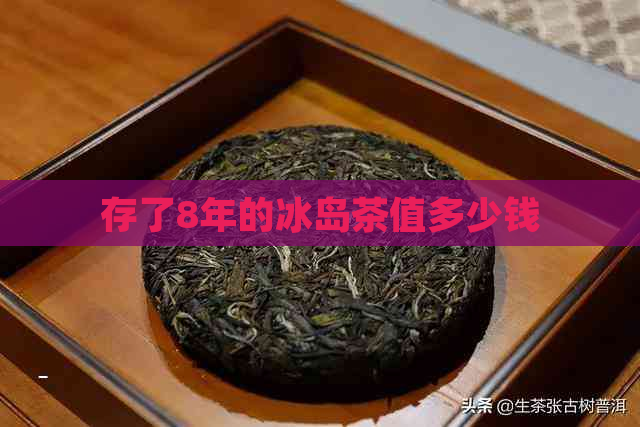 存了8年的冰岛茶值多少钱