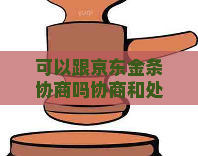 可以跟京东金条协商吗协商和处理方法