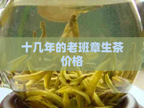 十几年的老班章生茶价格