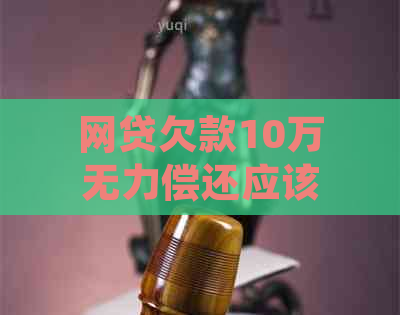 网贷欠款10万无力偿还应该怎么处理