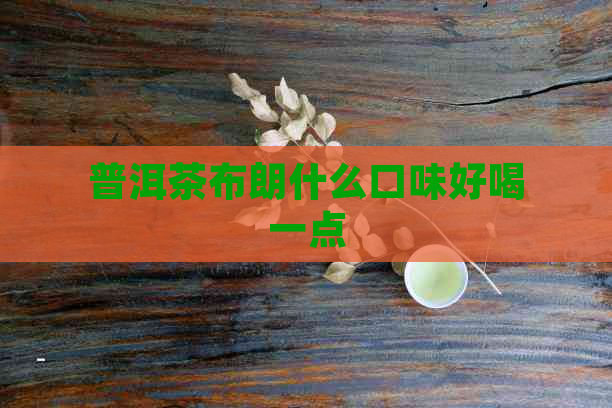 普洱茶布朗什么口味好喝一点