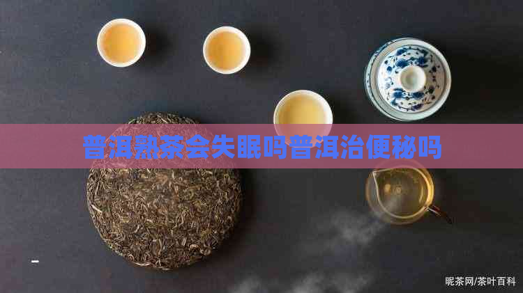 普洱熟茶会失眠吗普洱治便秘吗