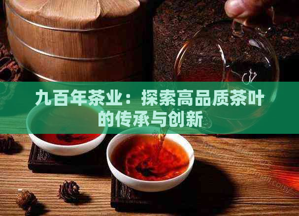 九百年茶业：探索高品质茶叶的传承与创新