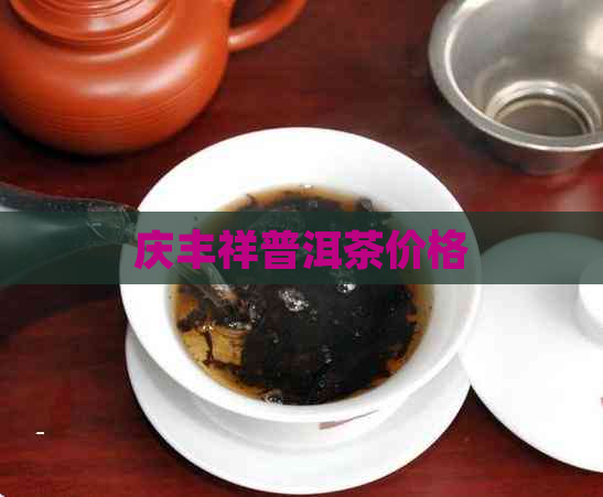 庆丰祥普洱茶价格