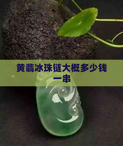 黄翡冰珠链大概多少钱一串