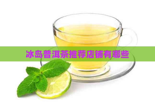 冰岛普洱茶推荐店铺有哪些