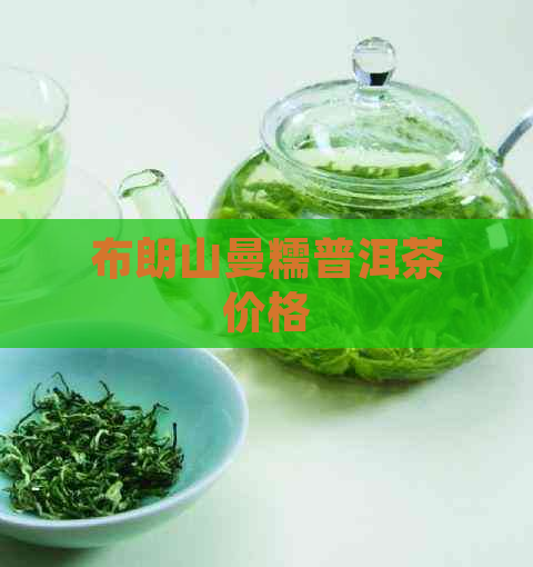 布朗山曼糯普洱茶价格