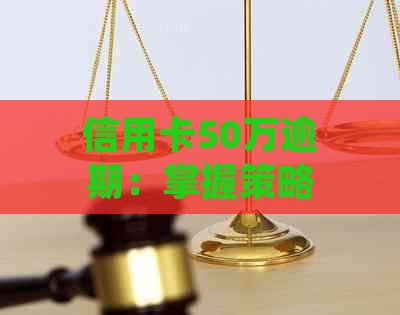 信用卡50万逾期：掌握策略，应对还款难题