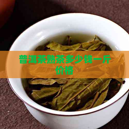 普洱茶熟茶多少钱一斤价格