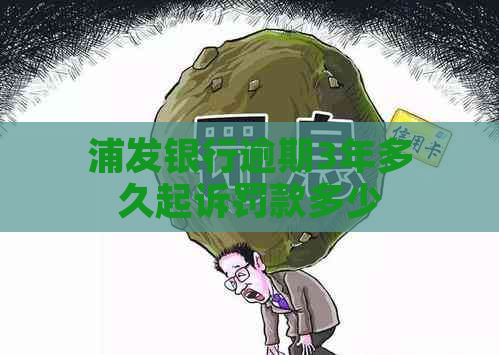 浦发银行逾期3年多久起诉罚款多少