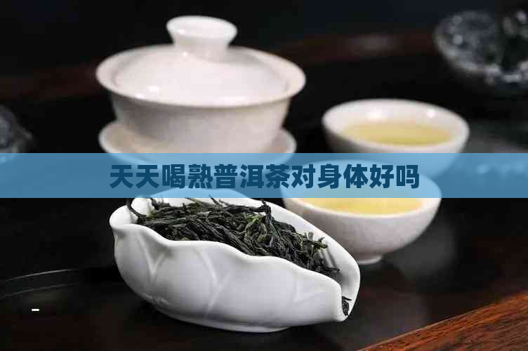 天天喝熟普洱茶对身体好吗