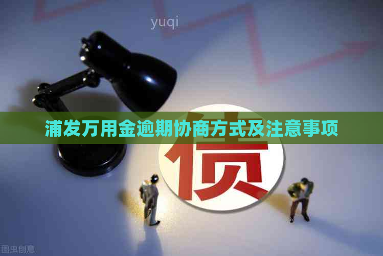 浦发万用金逾期协商方式及注意事项