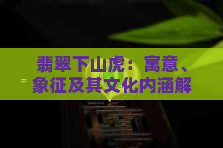 翡翠下山虎：寓意、象征及其文化内涵解析