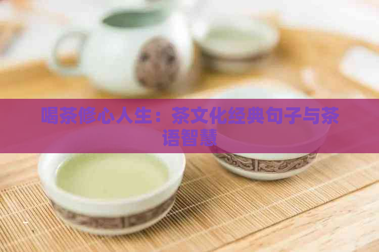 喝茶修心人生：茶文化经典句子与茶语智慧