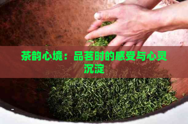 茶韵心境：品茗时的感受与心灵沉淀