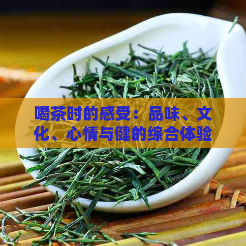 喝茶时的感受：品味、文化、心情与健的综合体验