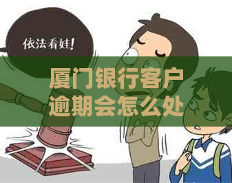 厦门银行客户逾期会怎么处理